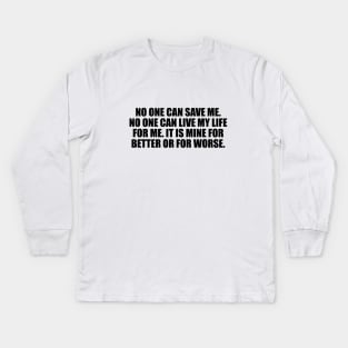 No one can save me. No one can live my life for me. It is mine for better or for worse Kids Long Sleeve T-Shirt